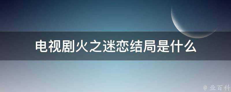 電視劇火之迷戀結局是什麼