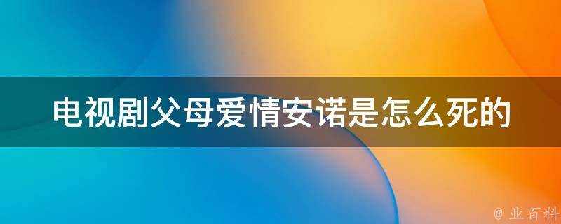 電視劇父母愛情安諾是怎麼死的