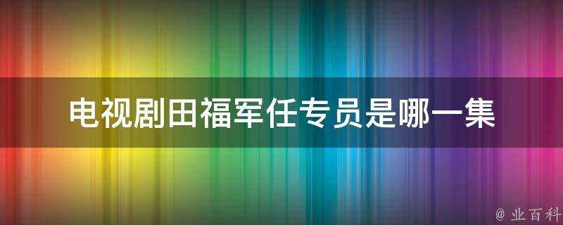 電視劇田福軍任專員是哪一集