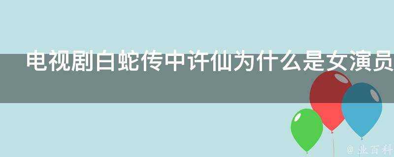 電視劇白蛇傳中許仙為什麼是女演員扮演