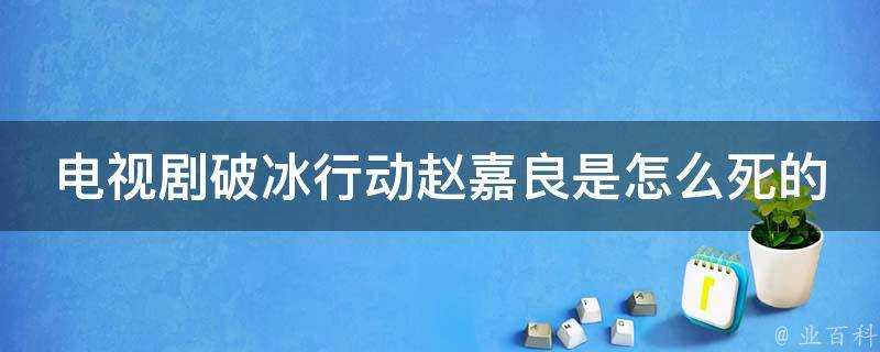 電視劇破冰行動趙嘉良是怎麼死的