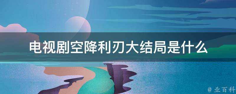 電視劇空降利刃大結局是什麼