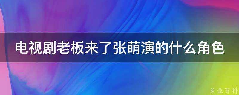 電視劇老闆來了張萌演的什麼角色