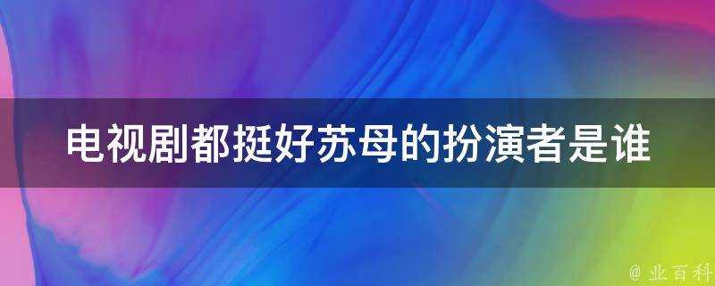 電視劇都挺好蘇母的扮演者是誰