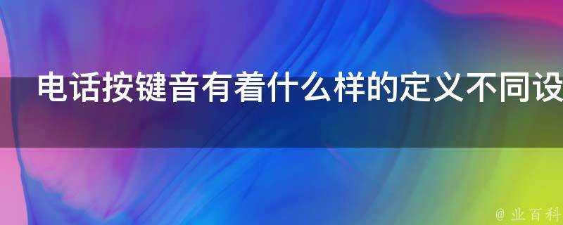 電話按鍵音有著什麼樣的定義不同裝置上的按鍵音是否都一樣呢