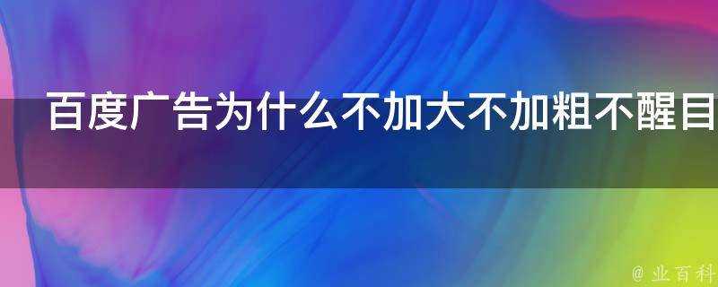 百度廣告為什麼不加大不加粗不醒目