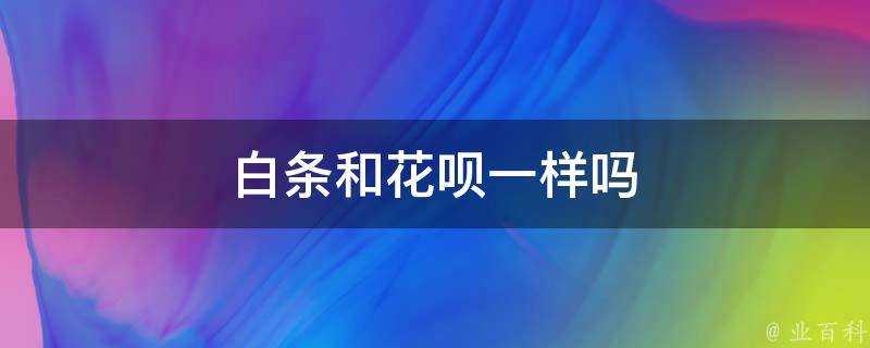 白條和花唄一樣嗎