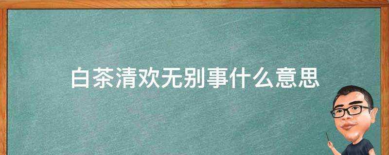 白茶清歡無別事什麼意思