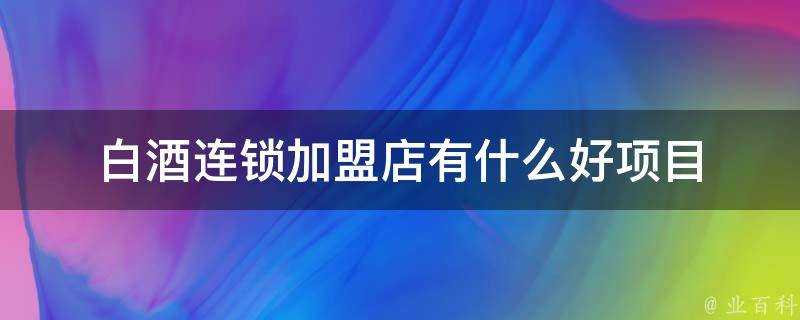 白酒連鎖加盟店有什麼好專案