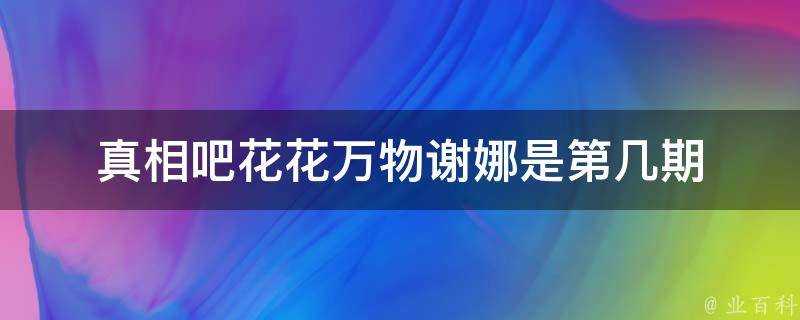 真相吧花花萬物謝娜是第幾期