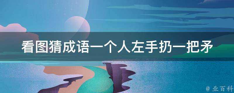 看圖猜成語一個人左手扔一把矛