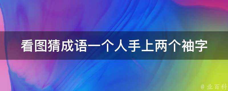 看圖猜成語一個人手上兩個袖字