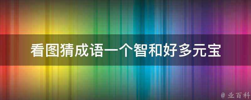 看圖猜成語一個智和好多元寶