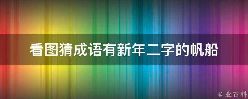 看圖猜成語有新年二字的帆船