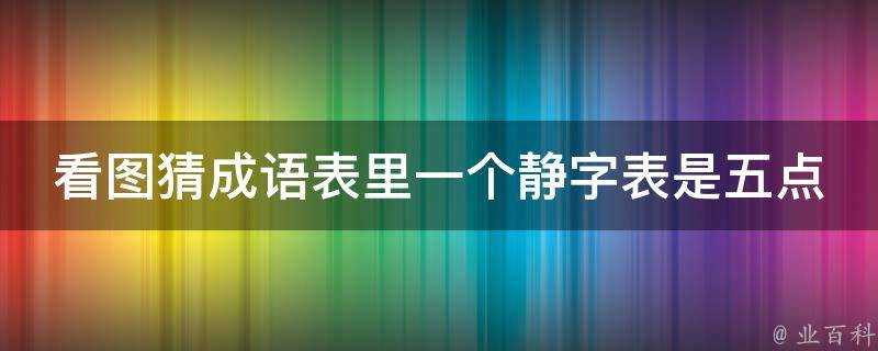 看圖猜成語表裡一個靜字表是五點