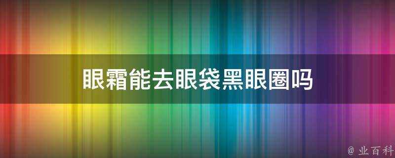 眼霜能去眼袋黑眼圈嗎