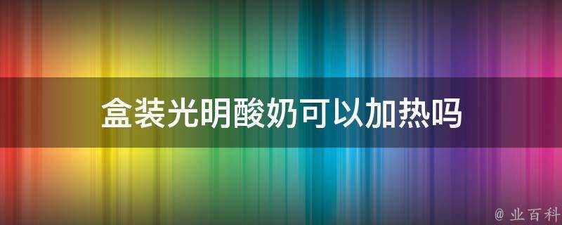 盒裝光明酸奶可以加熱嗎