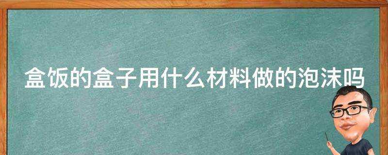 盒飯的盒子用什麼材料做的泡沫嗎