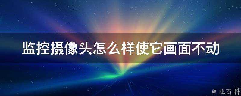 監控攝像頭怎麼樣使它畫面不動