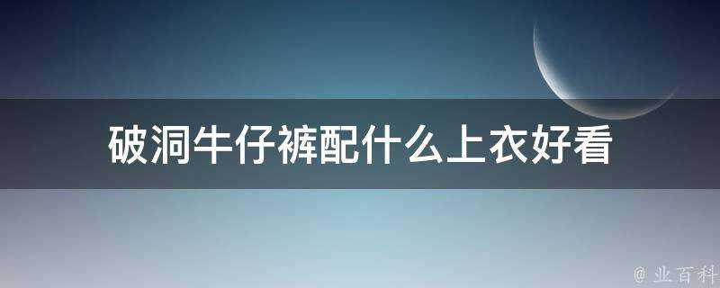 破洞牛仔褲配什麼上衣好看