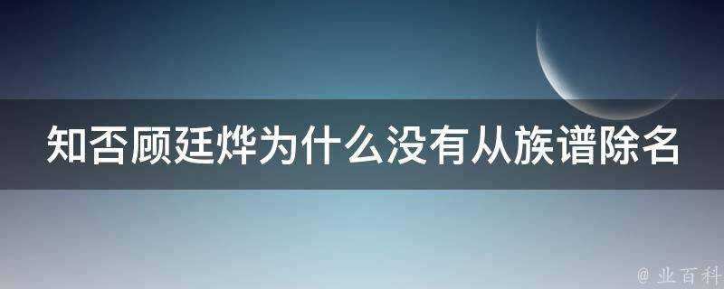 知否顧廷燁為什麼沒有從族譜除名