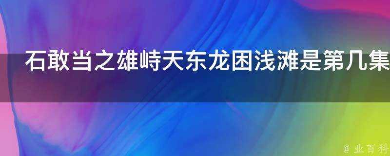 石敢當之雄峙天東龍困淺灘是第幾集