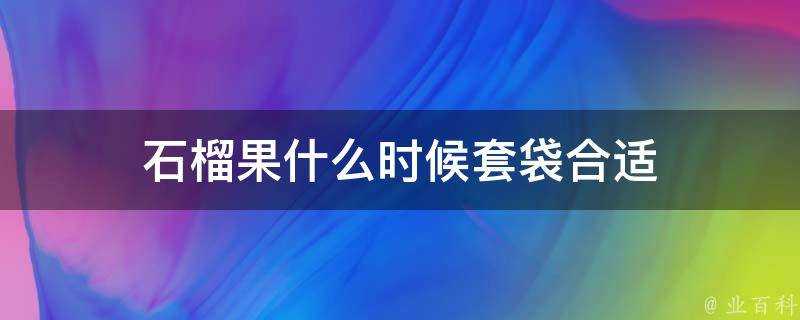 石榴果什麼時候套袋合適