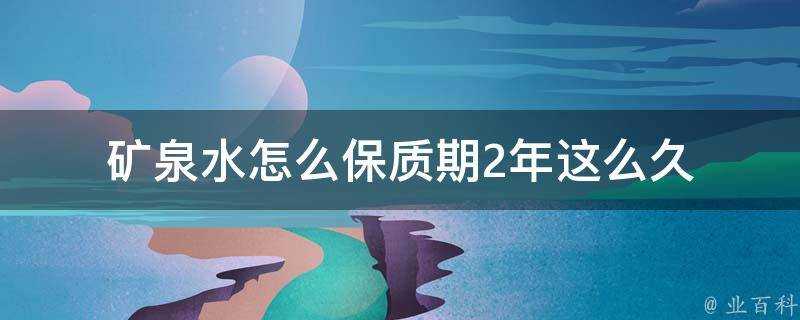 礦泉水怎麼保質期2年這麼久