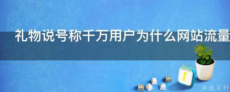 禮物說號稱千萬使用者為什麼網站流量每月只有幾萬