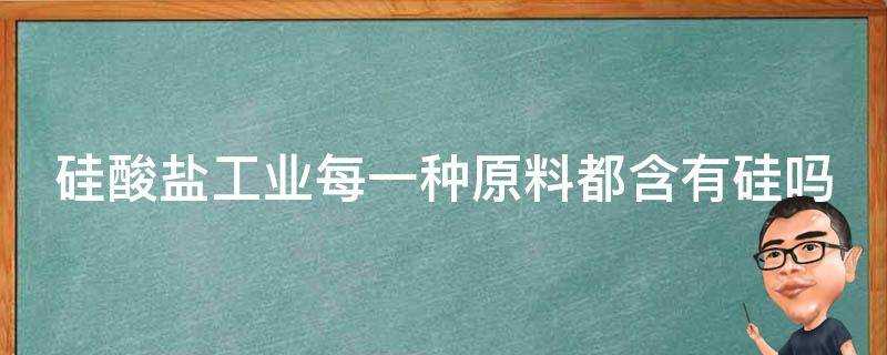 矽酸鹽工業每一種原料都含有矽嗎