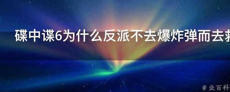 碟中諜6為什麼反派不去爆炸彈而去救大佬後再爆炸