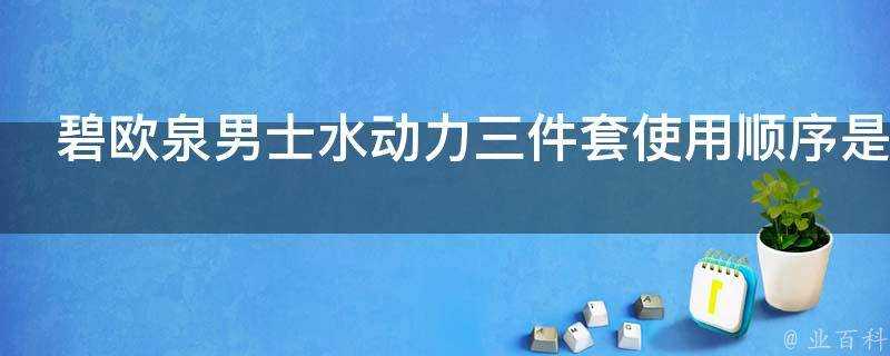 碧歐泉男士水動力三件套使用順序是什麼