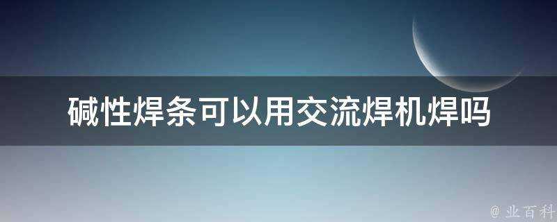 鹼性焊條可以用交流焊機焊嗎