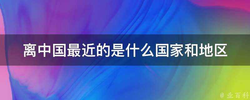 離中國最近的是什麼國家和地區