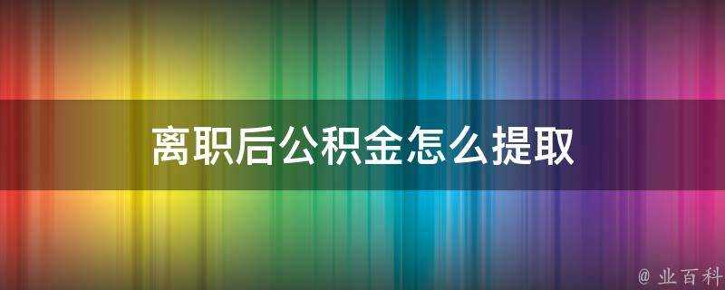 離職後公積金怎麼提取