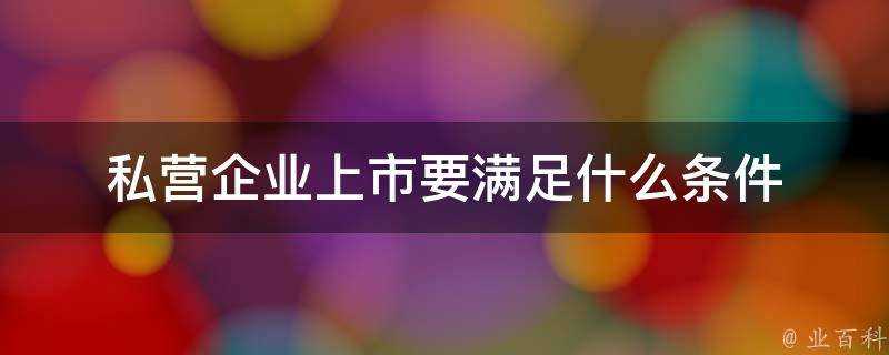 私營企業上市要滿足什麼條件