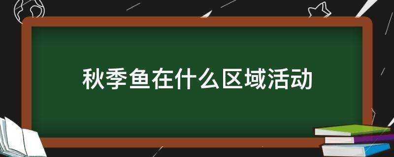 秋季魚在什麼區域活動