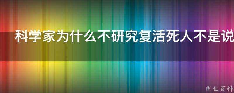 科學家為什麼不研究復活死人不是說人定勝天嗎