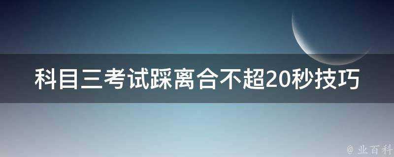 科目三考試踩離合不超20秒技巧