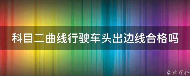 科目二曲線行駛車頭出邊線合格嗎