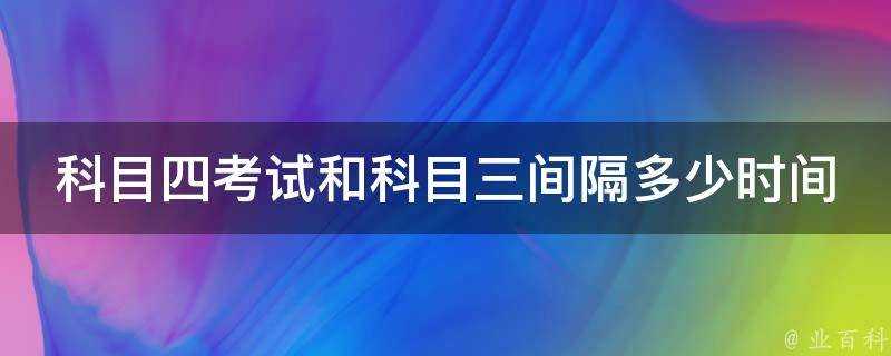 科目四考試和科目三間隔多少時間