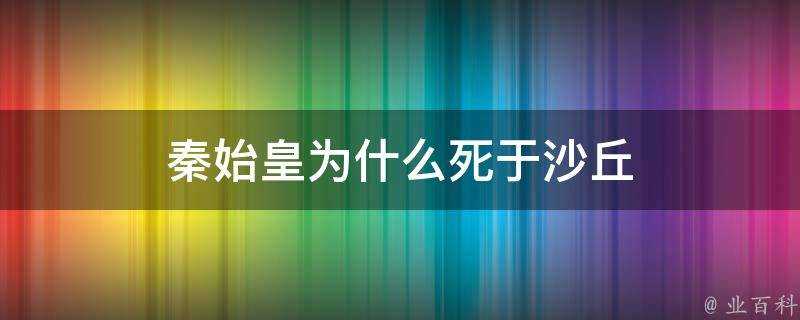 秦始皇為什麼死於沙丘