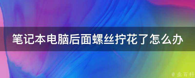 筆記本電腦後面螺絲擰花了怎麼辦