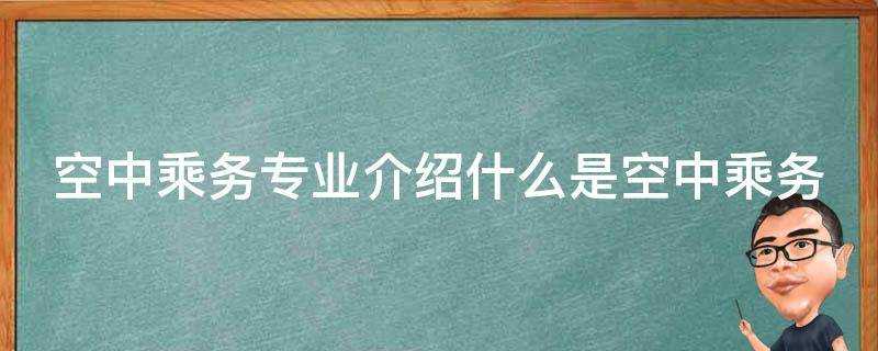 空中乘務專業介紹什麼是空中乘務