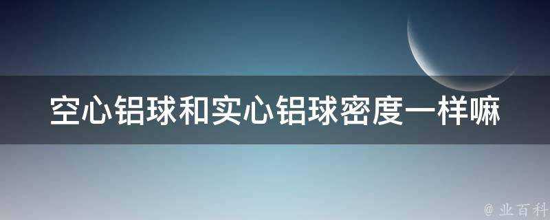 空心鋁球和實心鋁球密度一樣嘛