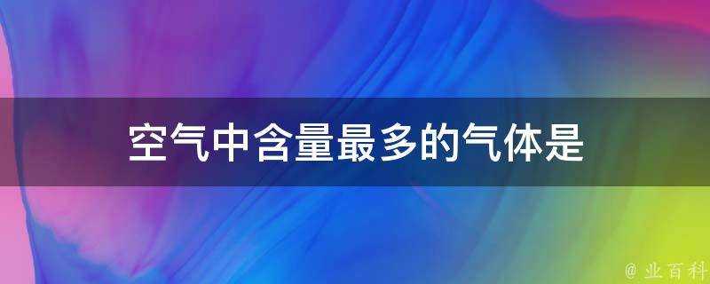 空氣中含量最多的氣體是