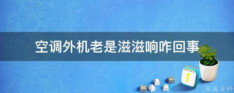 空調外機老是滋滋響咋回事