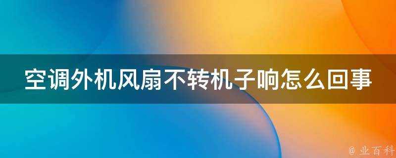 空調外機風扇不轉機子響怎麼回事