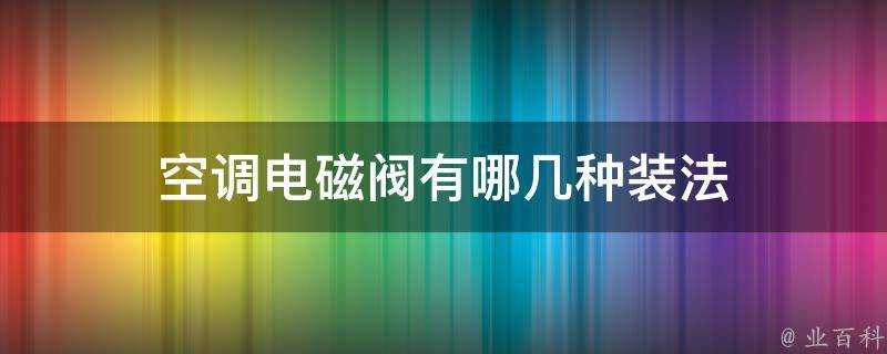 空調電磁閥有哪幾種裝法