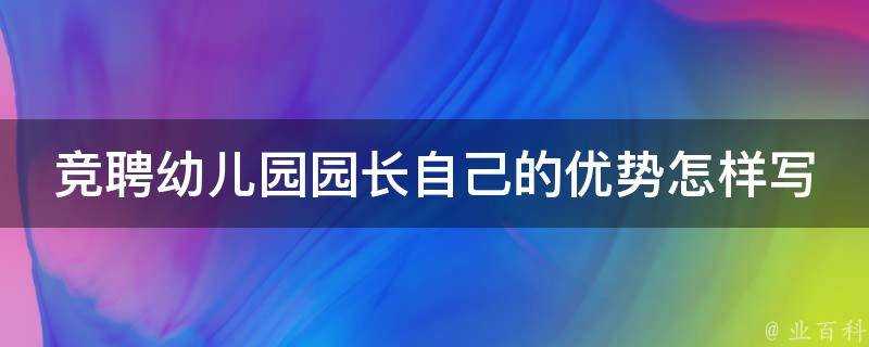 競聘幼兒園園長自己的優勢怎樣寫